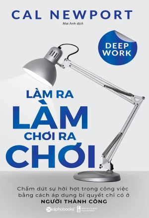 Deep Work- Làm ra làm chơi ra chơi