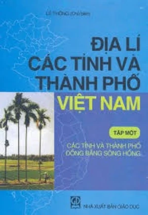 ĐỊA LÍ CÁC TỈNH VÀ THÀNH PHỐ VIỆT NAM TẬP 1-CÁC TỈNH VÀ THÀNH PHỐ ĐỒNG BẰNG SÔNG HỒNG