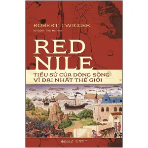 Red Nile: Tiểu Sử Của Dòng Sông Vĩ Đại Nhất Thế Giới